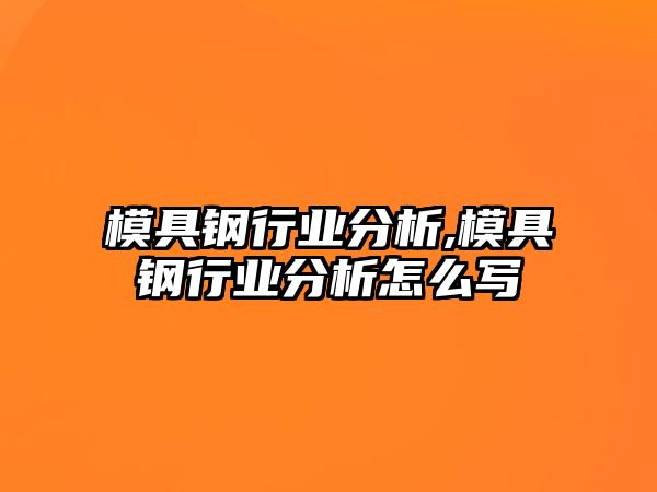 模具鋼行業(yè)分析,模具鋼行業(yè)分析怎么寫