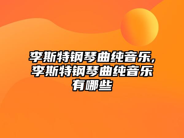 李斯特鋼琴曲純音樂,李斯特鋼琴曲純音樂有哪些