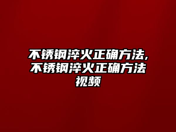 不銹鋼淬火正確方法,不銹鋼淬火正確方法視頻