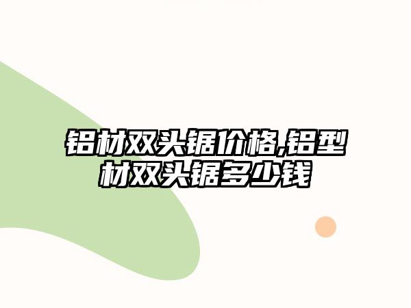 鋁材雙頭鋸價(jià)格,鋁型材雙頭鋸多少錢