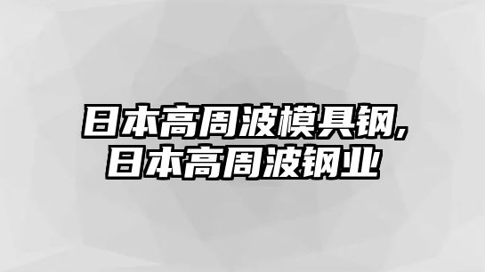 日本高周波模具鋼,日本高周波鋼業(yè)