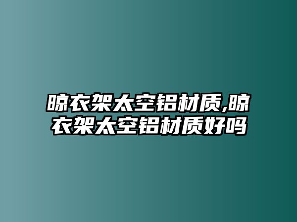 晾衣架太空鋁材質,晾衣架太空鋁材質好嗎