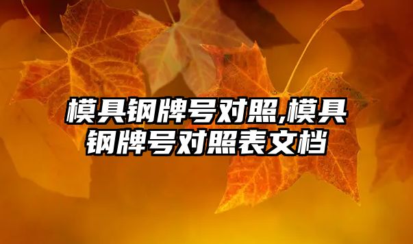 模具鋼牌號對照,模具鋼牌號對照表文檔