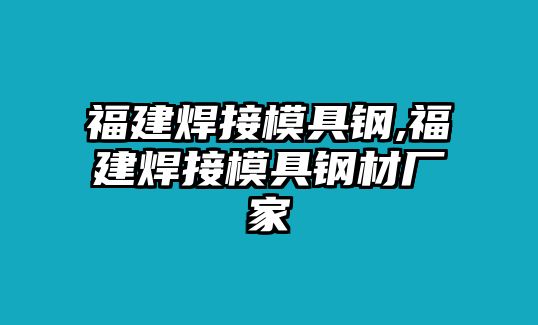 福建焊接模具鋼,福建焊接模具鋼材廠家