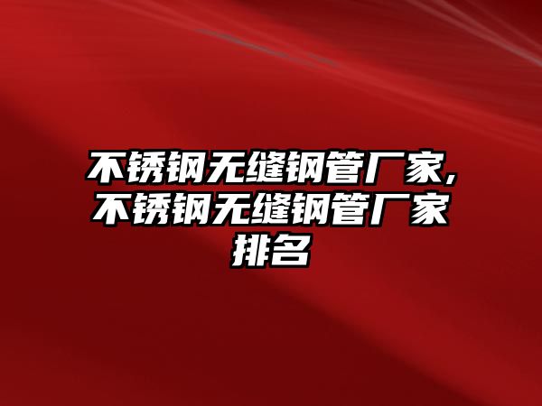 不銹鋼無縫鋼管廠家,不銹鋼無縫鋼管廠家排名