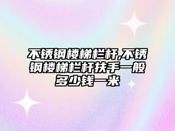 不銹鋼樓梯欄桿,不銹鋼樓梯欄桿扶手一般多少錢一米