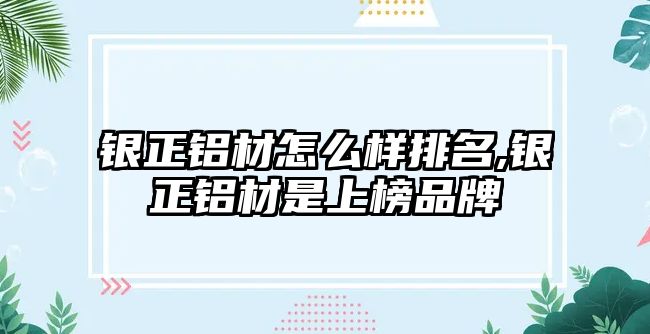 銀正鋁材怎么樣排名,銀正鋁材是上榜品牌