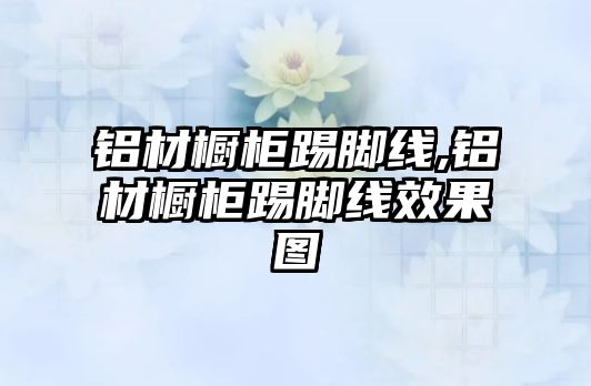 鋁材櫥柜踢腳線,鋁材櫥柜踢腳線效果圖