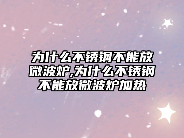 為什么不銹鋼不能放微波爐,為什么不銹鋼不能放微波爐加熱