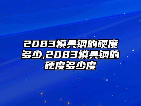 2083模具鋼的硬度多少,2083模具鋼的硬度多少度