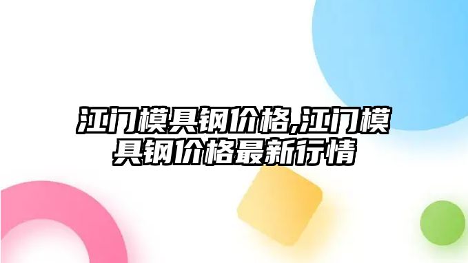 江門模具鋼價格,江門模具鋼價格最新行情