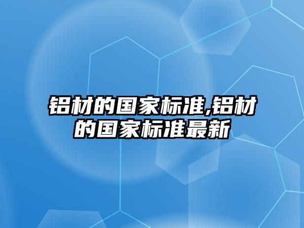 鋁材的國家標準,鋁材的國家標準最新