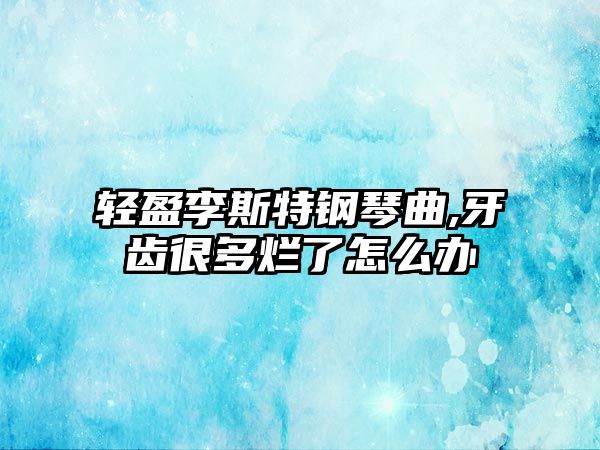 輕盈李斯特鋼琴曲,牙齒很多爛了怎么辦