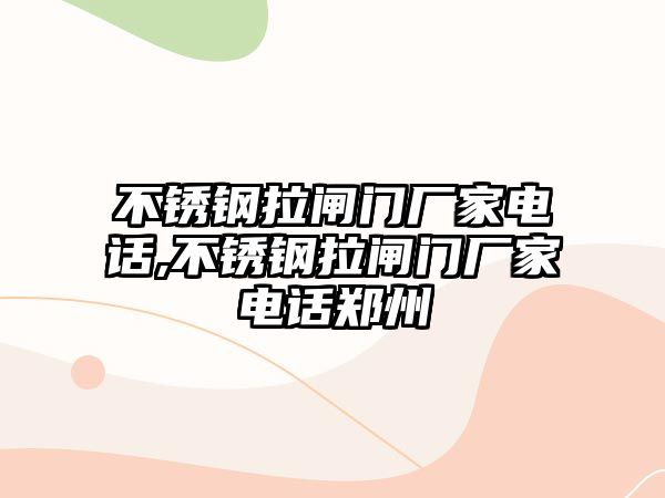 不銹鋼拉閘門廠家電話,不銹鋼拉閘門廠家電話鄭州