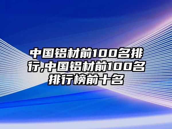 中國鋁材前100名排行,中國鋁材前100名排行榜前十名