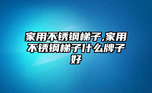 家用不銹鋼梯子,家用不銹鋼梯子什么牌子好