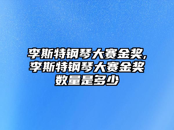 李斯特鋼琴大賽金獎,李斯特鋼琴大賽金獎數(shù)量是多少