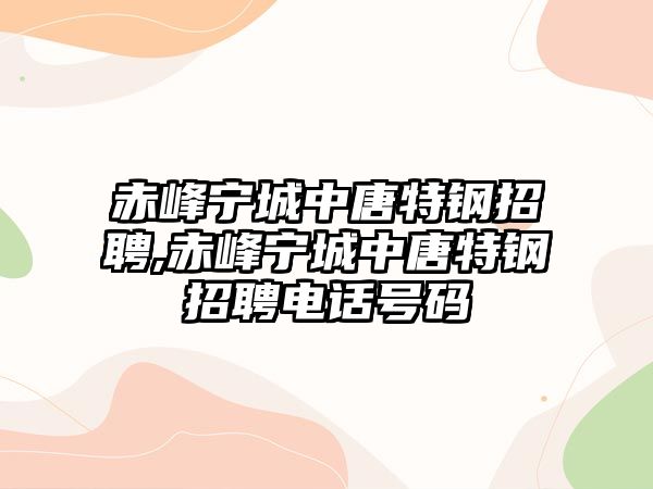 赤峰寧城中唐特鋼招聘,赤峰寧城中唐特鋼招聘電話號碼