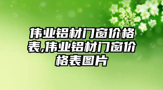 偉業(yè)鋁材門窗價格表,偉業(yè)鋁材門窗價格表圖片