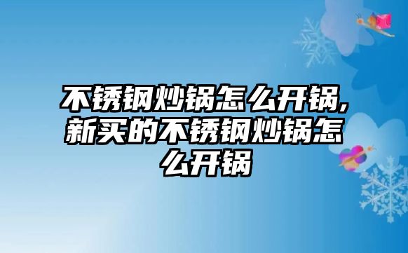 不銹鋼炒鍋怎么開鍋,新買的不銹鋼炒鍋怎么開鍋