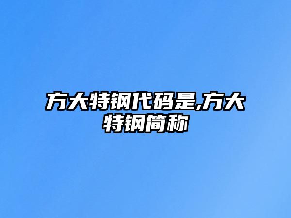 方大特鋼代碼是,方大特鋼簡稱