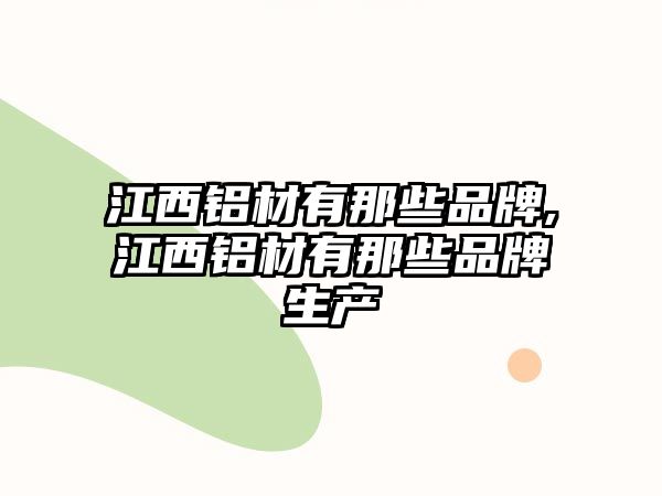 江西鋁材有那些品牌,江西鋁材有那些品牌生產(chǎn)