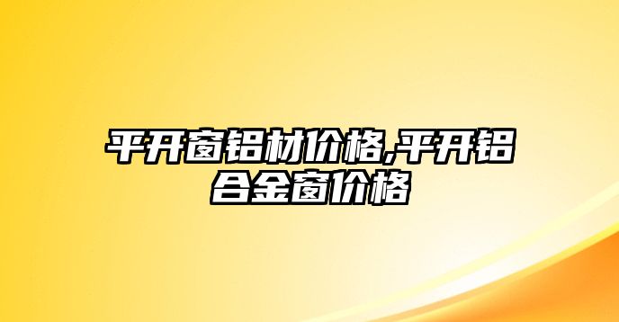 平開窗鋁材價(jià)格,平開鋁合金窗價(jià)格