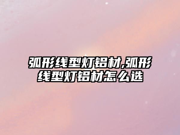 弧形線型燈鋁材,弧形線型燈鋁材怎么選