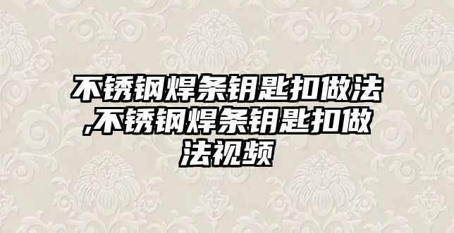 不銹鋼焊條鑰匙扣做法,不銹鋼焊條鑰匙扣做法視頻