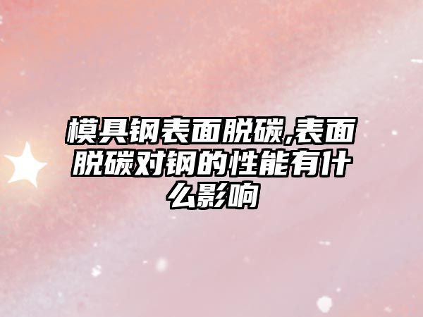 模具鋼表面脫碳,表面脫碳對(duì)鋼的性能有什么影響