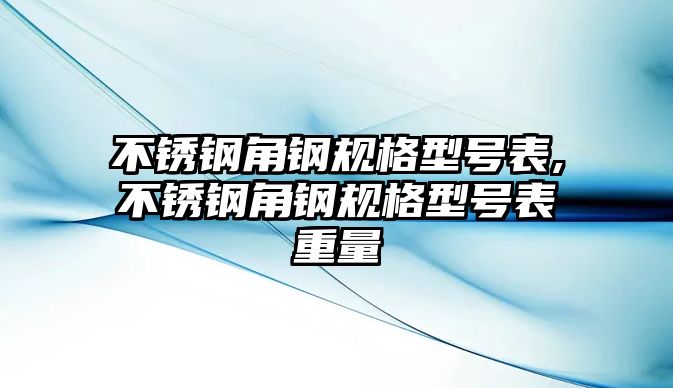 不銹鋼角鋼規(guī)格型號表,不銹鋼角鋼規(guī)格型號表重量