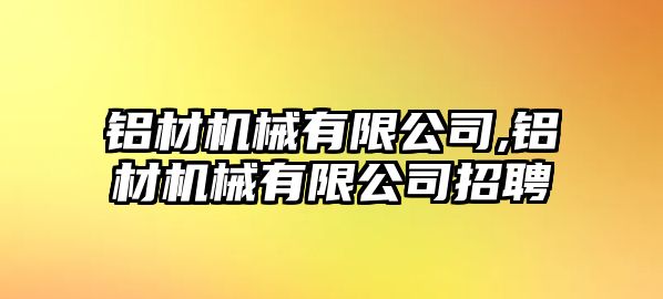 鋁材機械有限公司,鋁材機械有限公司招聘