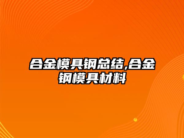 合金模具鋼總結(jié),合金鋼模具材料