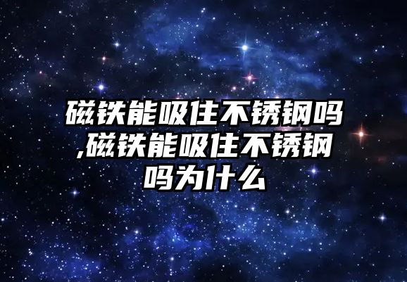 磁鐵能吸住不銹鋼嗎,磁鐵能吸住不銹鋼嗎為什么