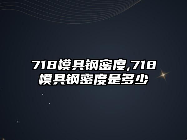 718模具鋼密度,718模具鋼密度是多少