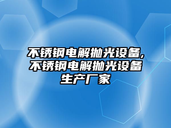 不銹鋼電解拋光設備,不銹鋼電解拋光設備生產(chǎn)廠家