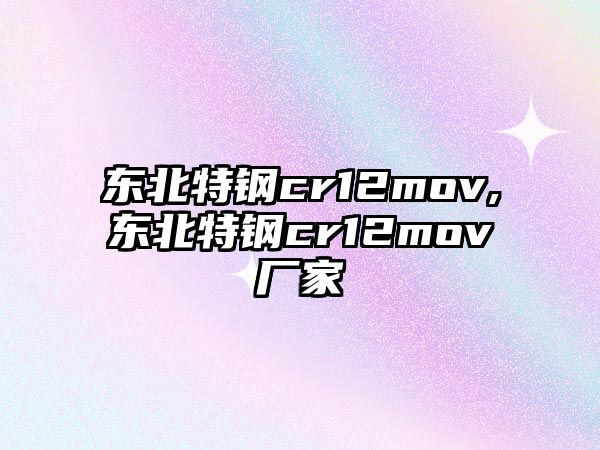 東北特鋼cr12mov,東北特鋼cr12mov廠家