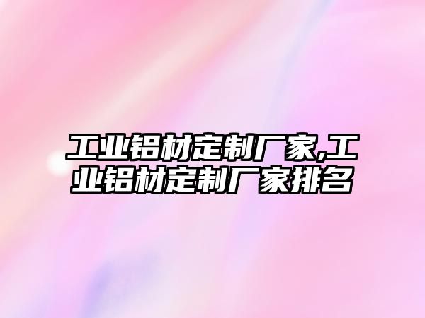 工業(yè)鋁材定制廠家,工業(yè)鋁材定制廠家排名