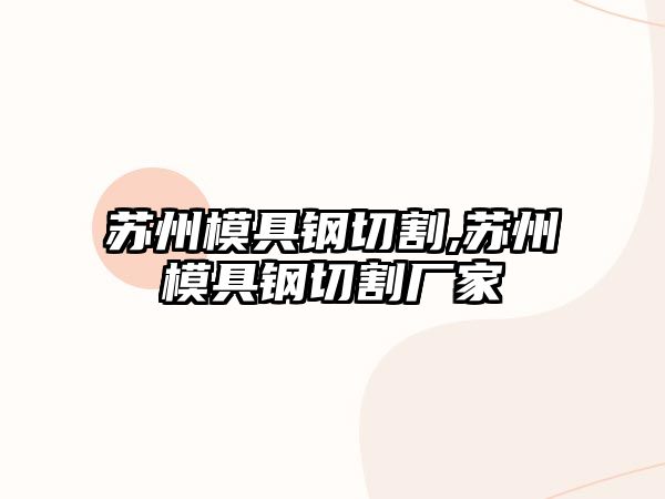 蘇州模具鋼切割,蘇州模具鋼切割廠家