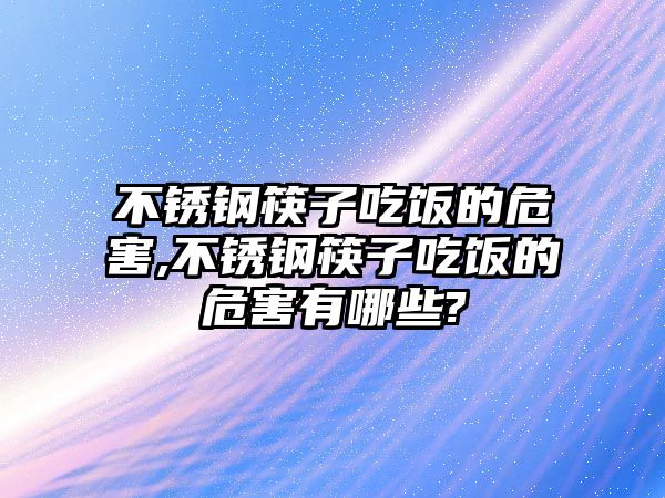 不銹鋼筷子吃飯的危害,不銹鋼筷子吃飯的危害有哪些?