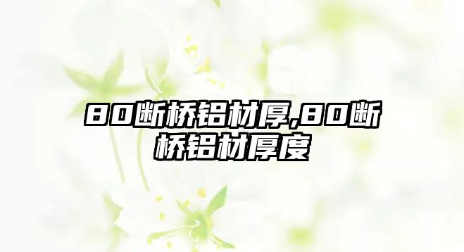 80斷橋鋁材厚,80斷橋鋁材厚度