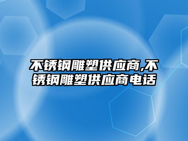 不銹鋼雕塑供應(yīng)商,不銹鋼雕塑供應(yīng)商電話