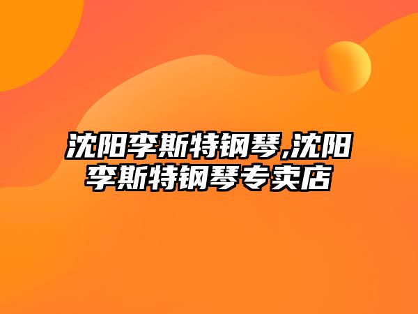 沈陽李斯特鋼琴,沈陽李斯特鋼琴專賣店