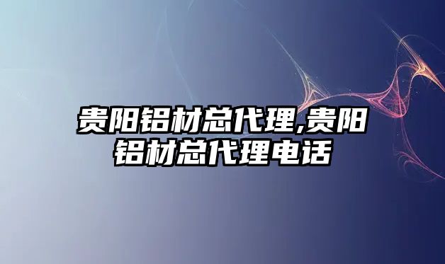 貴陽鋁材總代理,貴陽鋁材總代理電話