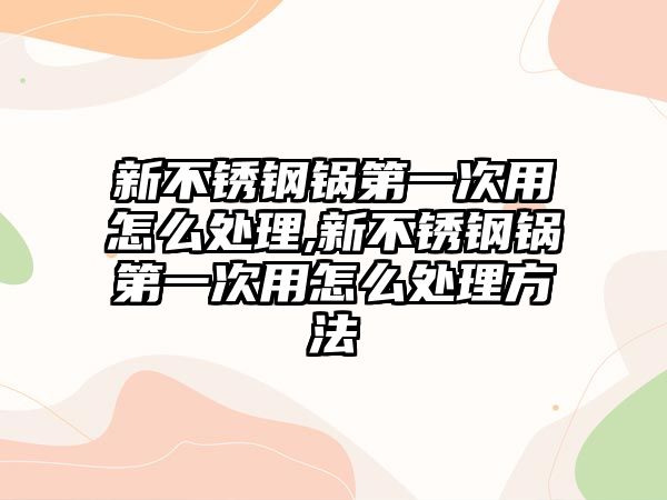 新不銹鋼鍋第一次用怎么處理,新不銹鋼鍋第一次用怎么處理方法