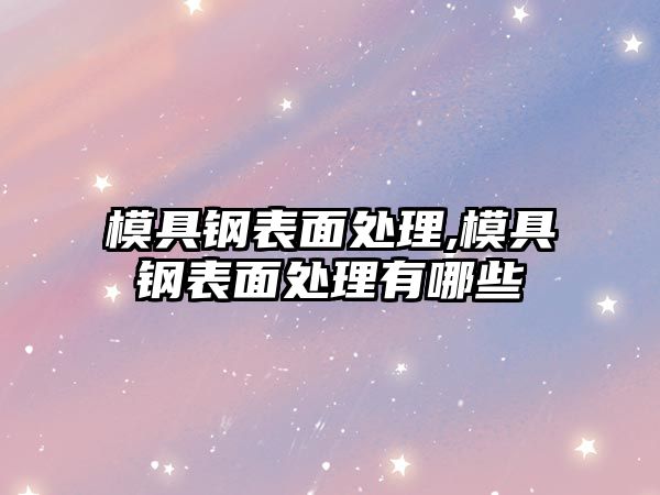 模具鋼表面處理,模具鋼表面處理有哪些