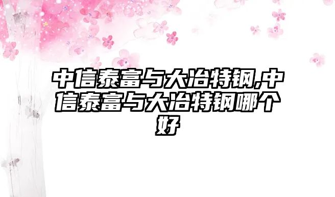 中信泰富與大冶特鋼,中信泰富與大冶特鋼哪個好