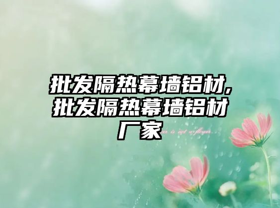 批發(fā)隔熱幕墻鋁材,批發(fā)隔熱幕墻鋁材廠家