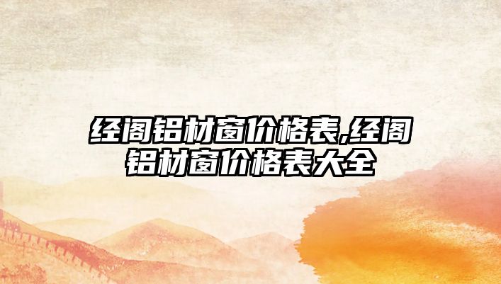 經(jīng)閣鋁材窗價格表,經(jīng)閣鋁材窗價格表大全