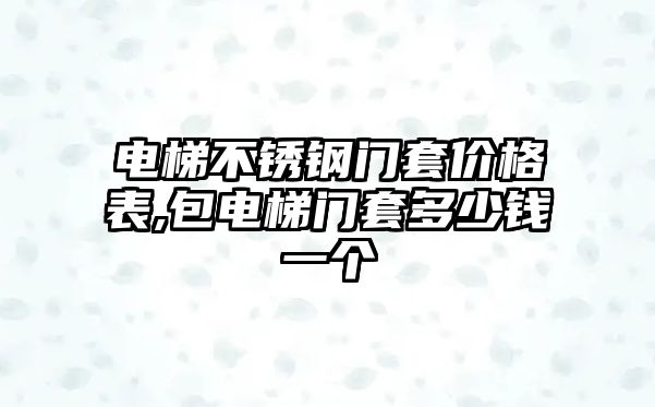 電梯不銹鋼門套價(jià)格表,包電梯門套多少錢一個(gè)